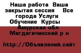 Наша работа- Ваша закрытая сессия! - Все города Услуги » Обучение. Курсы   . Амурская обл.,Магдагачинский р-н